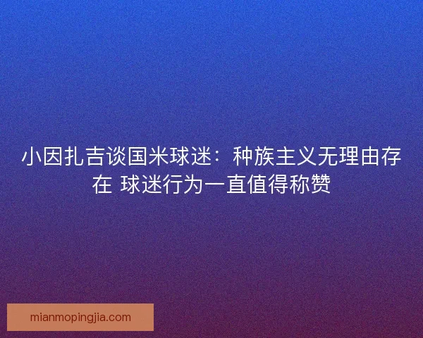 小因扎吉谈国米球迷：种族主义无理由存在 球迷行为一直值得称赞