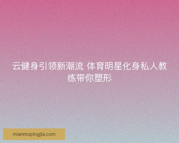 云健身引领新潮流 体育明星化身私人教练带你塑形