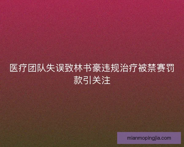 医疗团队失误致林书豪违规治疗被禁赛罚款引关注