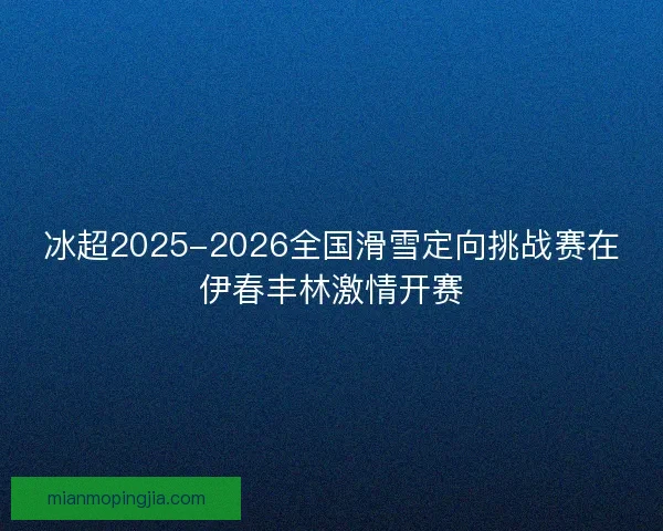 冰超2025-2026全国滑雪定向挑战赛在伊春丰林激情开赛