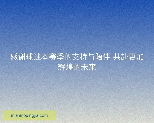 感谢球迷本赛季的支持与陪伴 共赴更加辉煌的未来